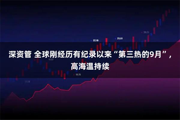深资管 全球刚经历有纪录以来“第三热的9月”，高海温持续
