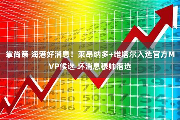 掌尚策 海港好消息！莱昂纳多+维塔尔入选官方MVP候选 坏消息穆帅落选
