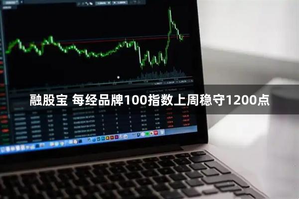融股宝 每经品牌100指数上周稳守1200点