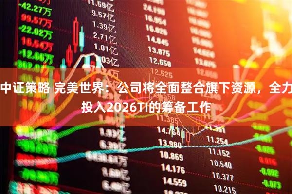 中证策略 完美世界：公司将全面整合旗下资源，全力投入2026TI的筹备工作