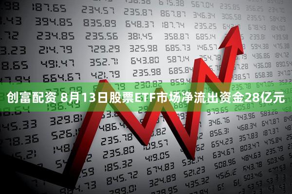 创富配资 8月13日股票ETF市场净流出资金28亿元